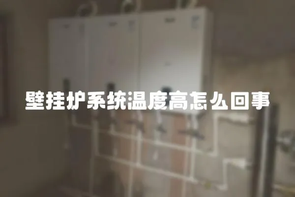 壁掛爐系統(tǒng)溫度高怎么回事