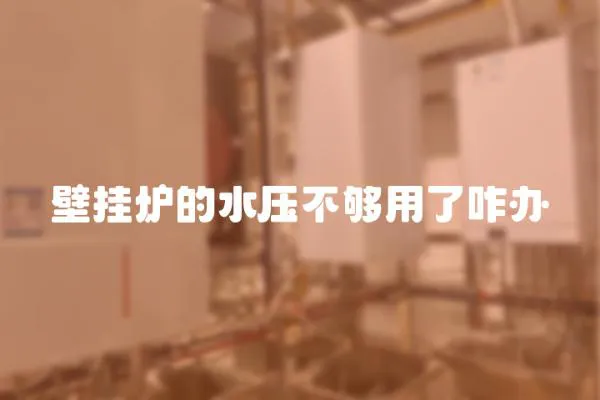 壁掛爐的水壓不夠用了咋辦