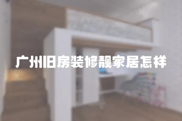 廣州舊房裝修靚家居怎樣