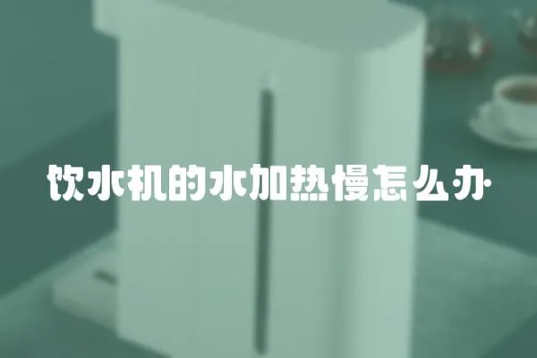 飲水機的水加熱慢怎么辦