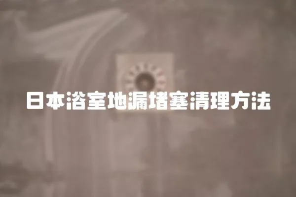 日本浴室地漏堵塞清理方法
