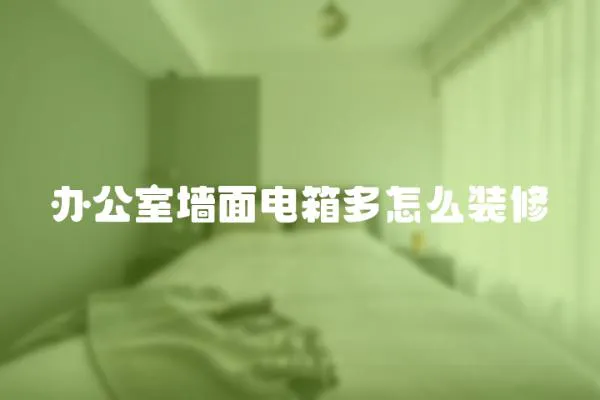 辦公室墻面電箱多怎么裝修