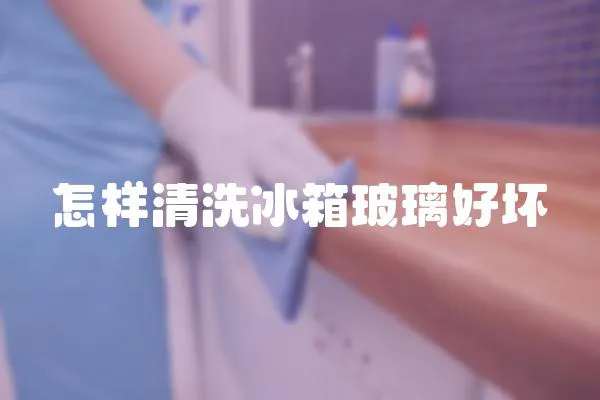 怎樣清洗冰箱玻璃好壞