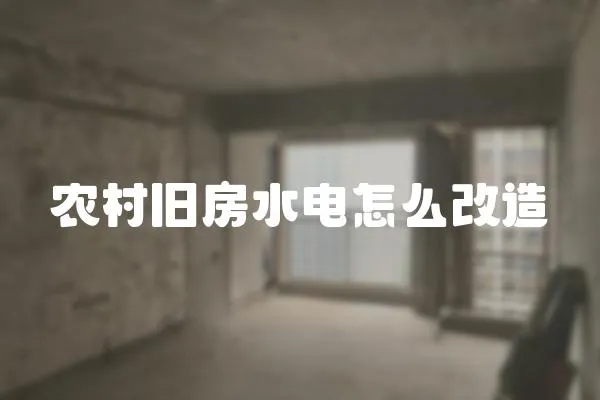 農村舊房水電怎么改造