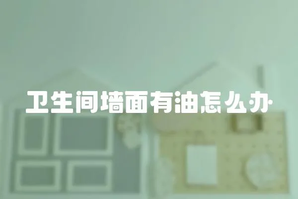 衛生間墻面有油怎么辦