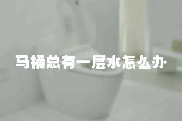 馬桶總有一層水怎么辦