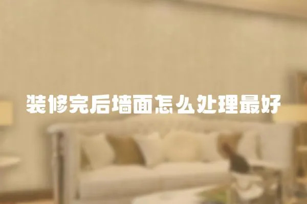 裝修完后墻面怎么處理最好
