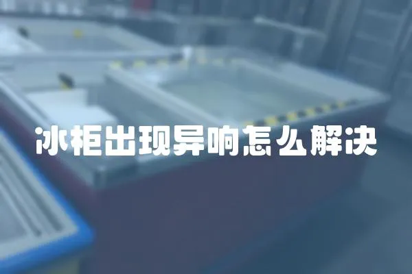 冰柜出現異響怎么解決