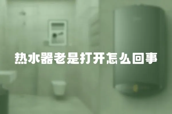熱水器老是打開怎么回事