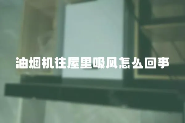 油煙機往屋里吸風怎么回事