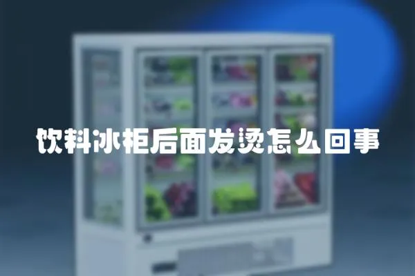 飲料冰柜后面發燙怎么回事