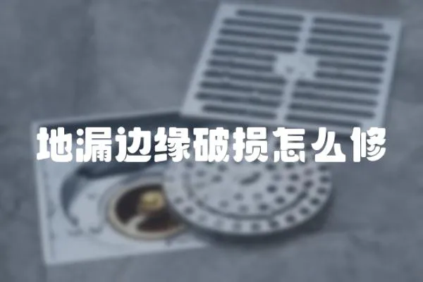 地漏邊緣破損怎么修