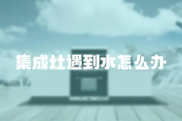 集成灶遇到水怎么辦