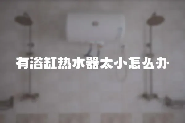 有浴缸熱水器太小怎么辦