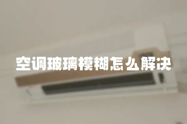 空調玻璃模糊怎么解決