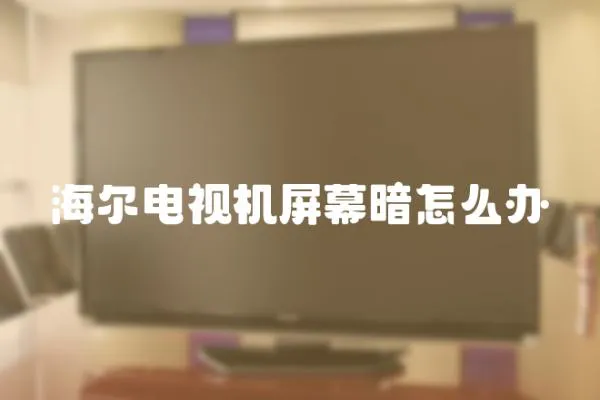 海尔电视机屏幕暗怎么办