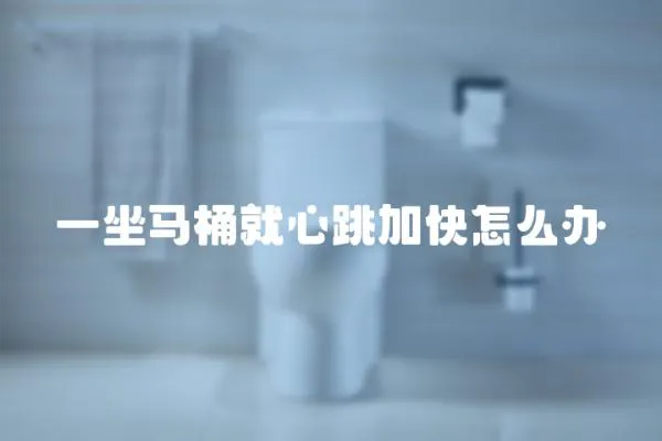一坐馬桶就心跳加快怎么辦