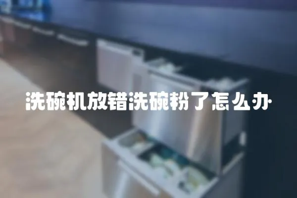 洗碗機放錯洗碗粉了怎么辦