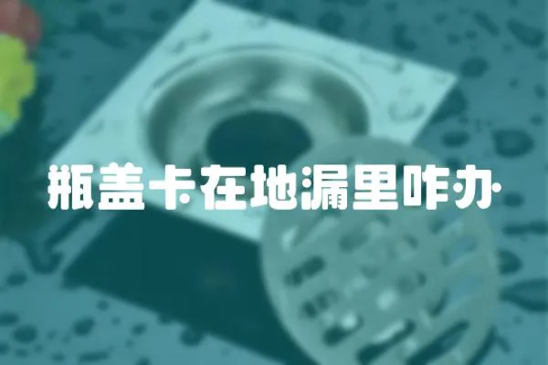 瓶蓋卡在地漏里咋辦