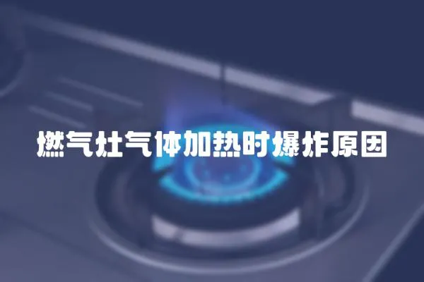 燃氣灶氣體加熱時爆炸原因