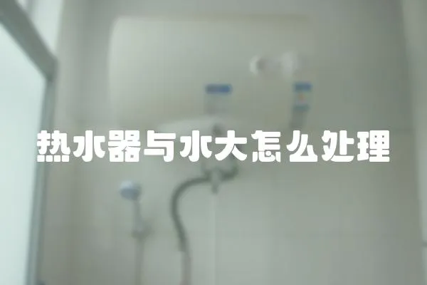 熱水器與水大怎么處理