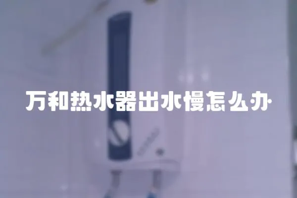 萬(wàn)和熱水器出水慢怎么辦