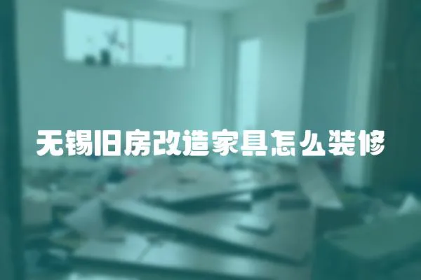 無(wú)錫舊房改造家具怎么裝修