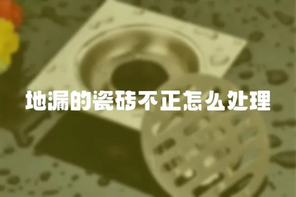 地漏的瓷磚不正怎么處理