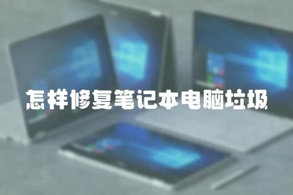 怎樣修復(fù)筆記本電腦垃圾