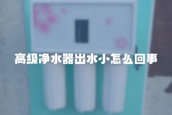 高級凈水器出水小怎么回事