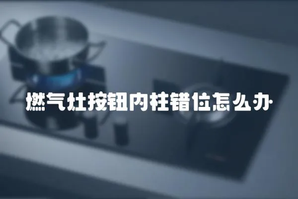燃氣灶按鈕內柱錯位怎么辦