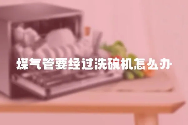 煤氣管要經過洗碗機怎么辦