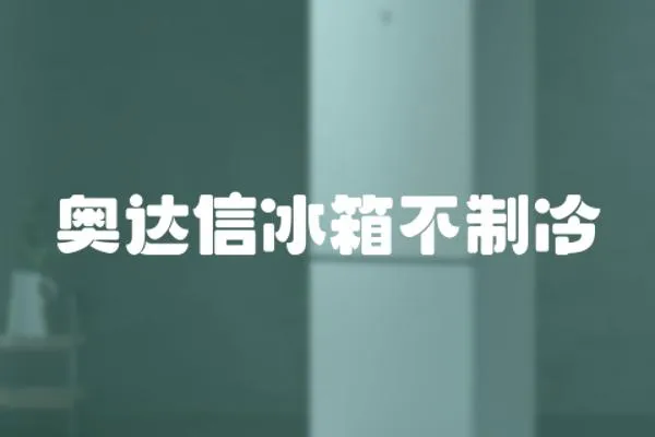 奧達(dá)信冰箱不制冷