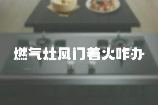 燃氣灶風門著火咋辦