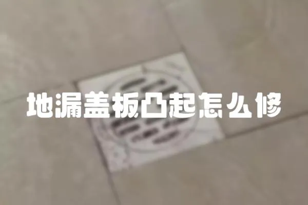 地漏蓋板凸起怎么修