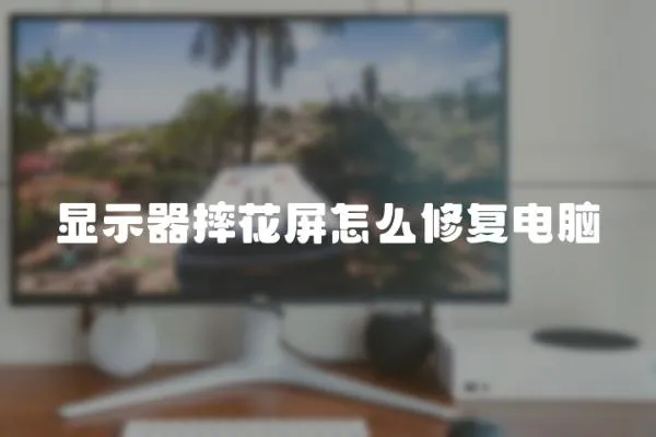 顯示器摔花屏怎么修復(fù)電腦