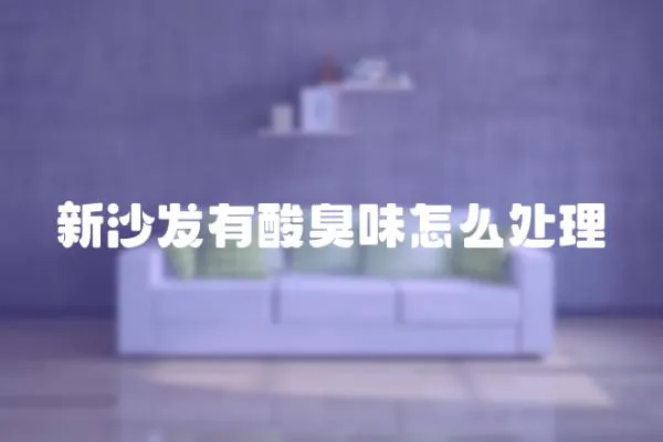 新沙發(fā)有酸臭味怎么處理