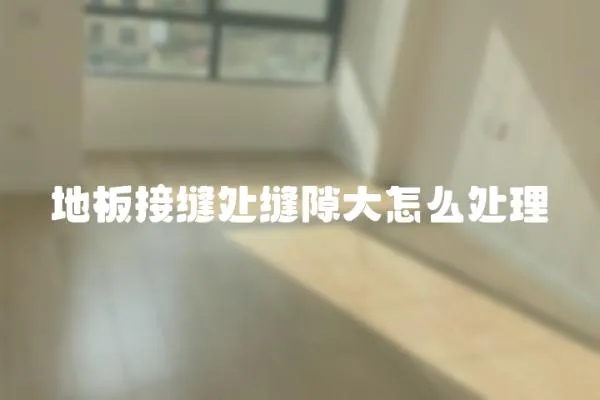 地板接縫處縫隙大怎么處理