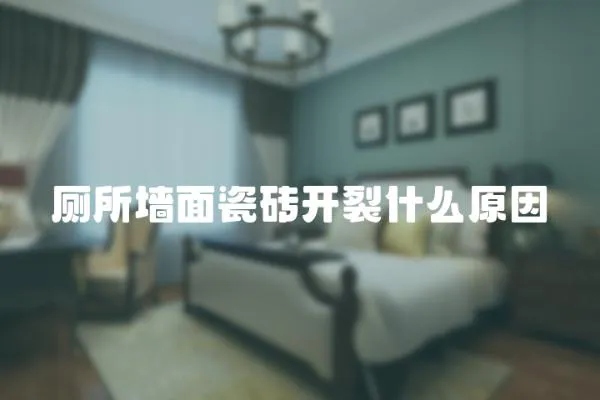 廁所墻面瓷磚開裂什么原因