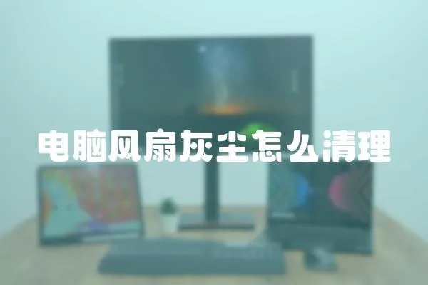 電腦風扇灰塵怎么清理