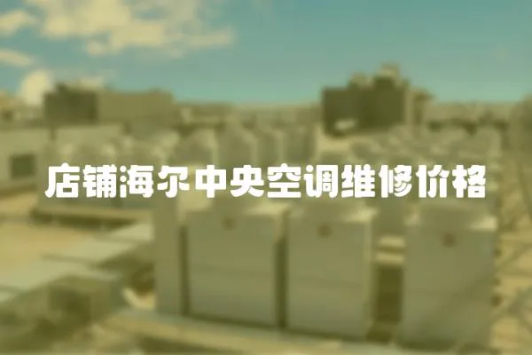 店鋪海爾中央空調(diào)維修價(jià)格