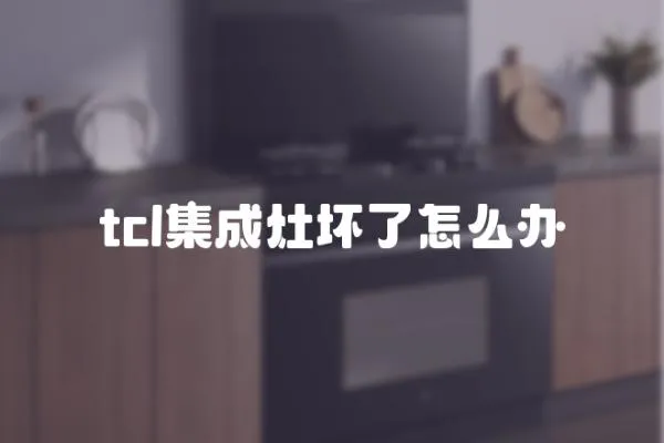 tcl集成灶壞了怎么辦