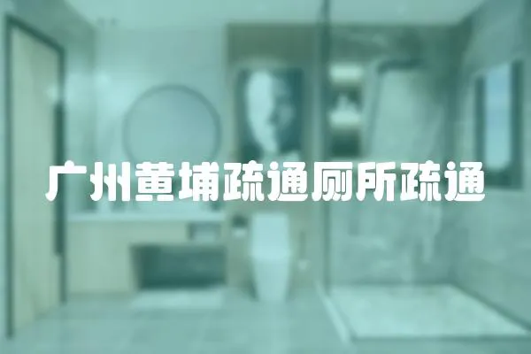 廣州黃埔疏通廁所疏通