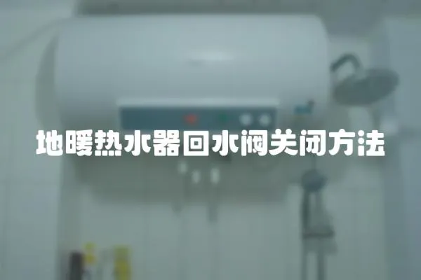 地暖熱水器回水閥關閉方法