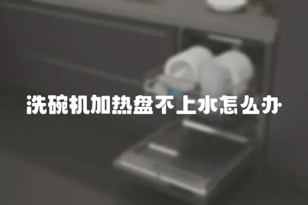 洗碗機加熱盤不上水怎么辦
