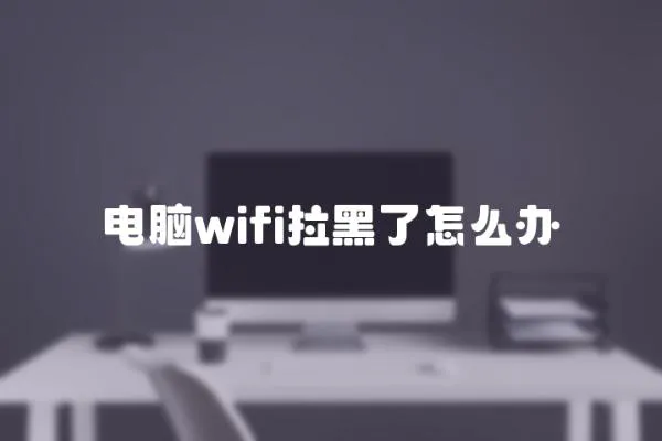 電腦wifi拉黑了怎么辦