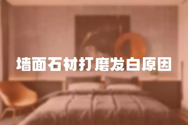 墻面石材打磨發(fā)白原因