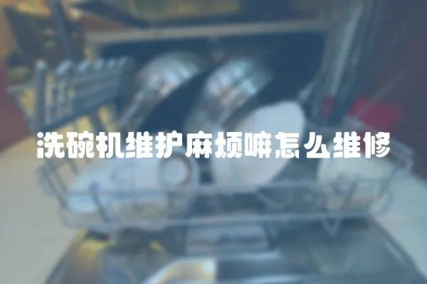 洗碗機維護麻煩嘛怎么維修