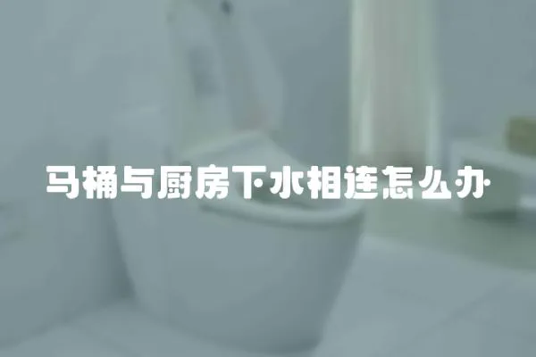 馬桶與廚房下水相連怎么辦