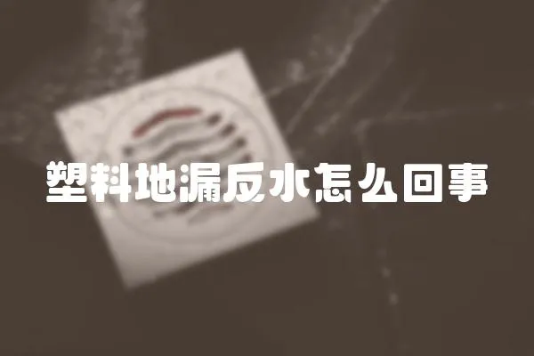 塑料地漏反水怎么回事